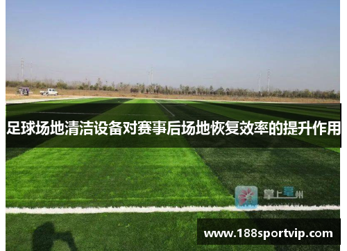 足球场地清洁设备对赛事后场地恢复效率的提升作用